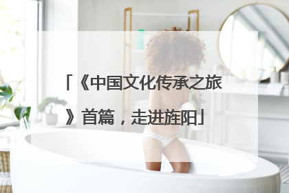 《中国文化传承之旅》首篇，走进旌阳