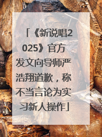 《新说唱2025》官方发文向导师严浩翔道歉，称不当言论为实习新人操作