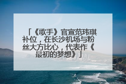 《歌手》官宣范玮琪补位，在长沙机场与粉丝大方比心，代表作《最初的梦想》