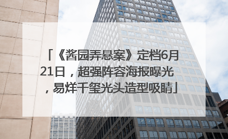 《酱园弄悬案》定档6月21日，超强阵容海报曝光，易烊千玺光头造型吸睛