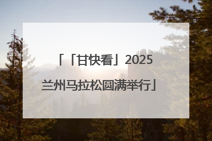 「甘快看」2025兰州马拉松圆满举行