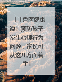 「鲁医健康说」预防孩子发生心理行为问题，家长可从这几方面着手