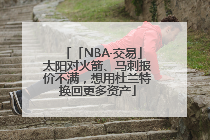 「NBA·交易」太阳对火箭、马刺报价不满，想用杜兰特换回更多资产