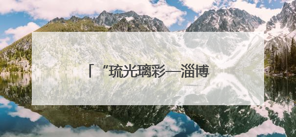 “琉光璃彩—淄博琉璃艺术展”在中国国家博物馆开幕