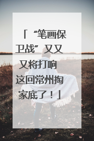 “笔画保卫战”又又又将打响 这回常州掏家底了！