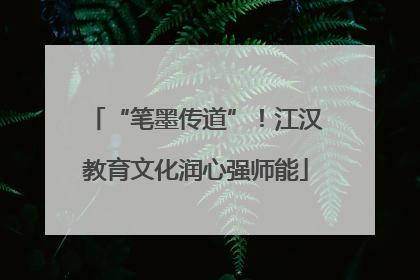 “笔墨传道”！江汉教育文化润心强师能