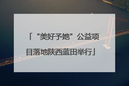 “美好予她”公益项目落地陕西蓝田举行
