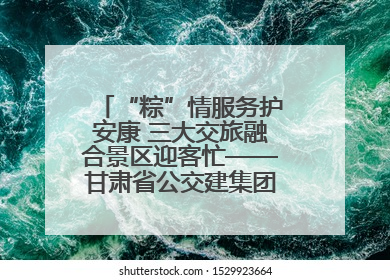 “粽”情服务护安康 三大交旅融合景区迎客忙——甘肃省公交建集团全力做好端午假期景区运营工作