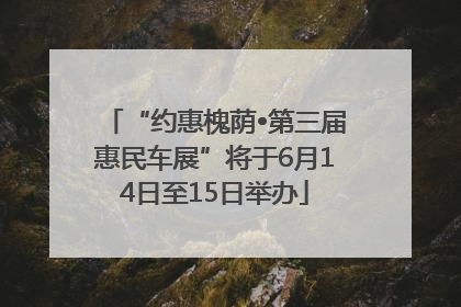 “约惠槐荫•第三届惠民车展”将于6月14日至15日举办