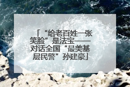 “给老百姓一张笑脸”是法宝——对话全国“最美基层民警”孙建豪