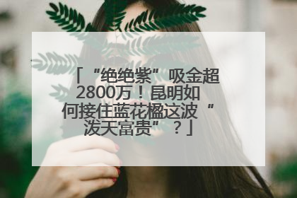 “绝绝紫”吸金超2800万！昆明如何接住蓝花楹这波“泼天富贵”？