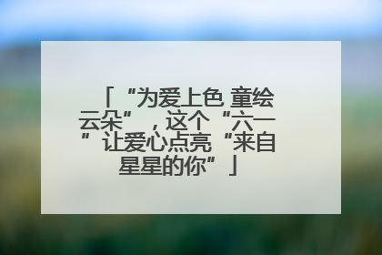 “为爱上色 童绘云朵”，这个“六一”让爱心点亮“来自星星的你”