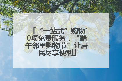 “一站式”购物10项免费服务，“端午邻里购物节”让居民尽享便利