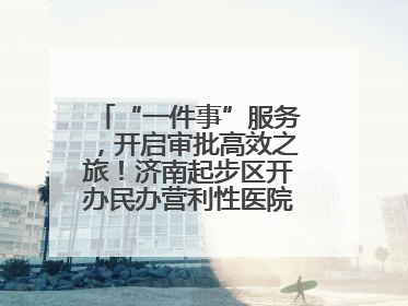 “一件事”服务，开启审批高效之旅！济南起步区开办民办营利性医院新突破