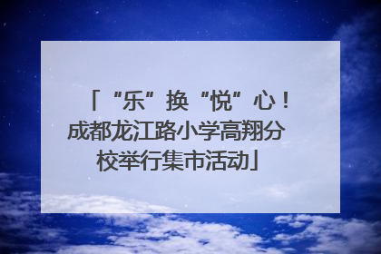 “乐”换“悦”心！成都龙江路小学高翔分校举行集市活动