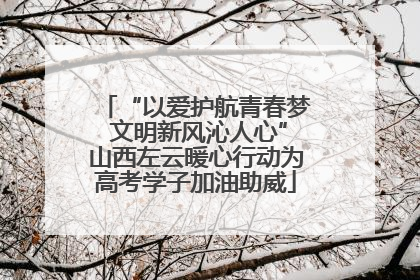 “以爱护航青春梦 文明新风沁人心”山西左云暖心行动为高考学子加油助威