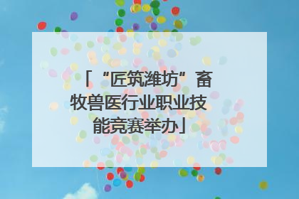 “匠筑潍坊”畜牧兽医行业职业技能竞赛举办