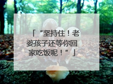 “坚持住！老婆孩子还等你回家吃饭呢！”