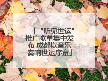 “听见世运”推广歌单集中发布 成都以音乐奏响世运序章