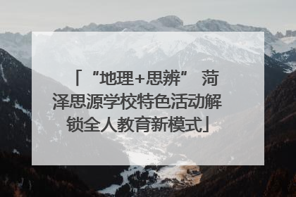 “地理+思辨” 菏泽思源学校特色活动解锁全人教育新模式