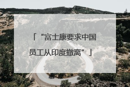 “富士康要求中国员工从印度撤离”