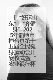 “好运山东”“齐健身”2025年淄博市桓台县第十五届全民健身运动会开赛仪式暨“农业银行杯”第一届社区工作队伍运动会开赛