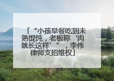 “小孩早餐吃到未熟馄饨，老板称‘肉就长这样’”，李伟律师支招维权