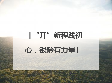 “开”新程践初心，银龄有力量