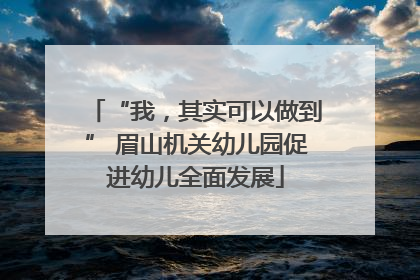 “我，其实可以做到” 眉山机关幼儿园促进幼儿全面发展