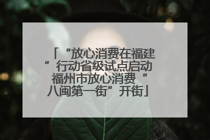 “放心消费在福建”行动省级试点启动 福州市放心消费“八闽第一街”开街