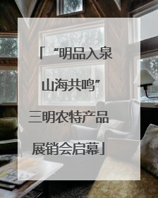 “明品入泉 山海共鸣”三明农特产品展销会启幕