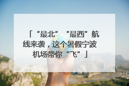 “最北”“最西”航线来袭，这个暑假宁波机场带你“飞”