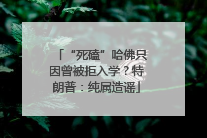 “死磕”哈佛只因曾被拒入学？特朗普：纯属造谣