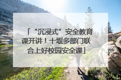 “沉浸式”安全教育课开讲！十堰多部门联合上好校园安全课