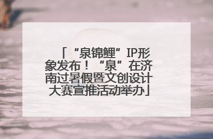 “泉锦鲤”IP形象发布！“泉”在济南过暑假暨文创设计大赛宣推活动举办