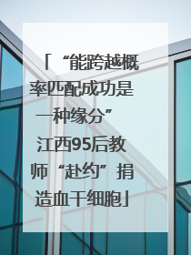 “能跨越概率匹配成功是一种缘分” 江西95后教师“赴约”捐造血干细胞