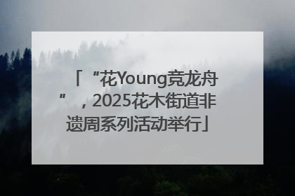 “花Young竞龙舟”，2025花木街道非遗周系列活动举行
