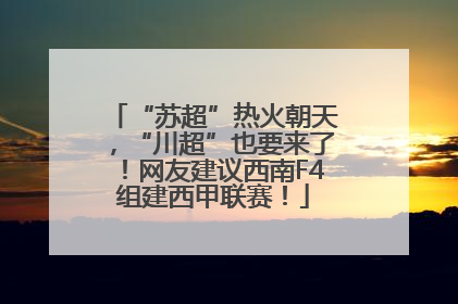 “苏超”热火朝天，“川超”也要来了！网友建议西南F4组建西甲联赛！