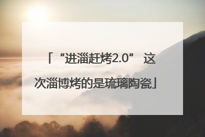 “进淄赶烤2.0” 这次淄博烤的是琉璃陶瓷