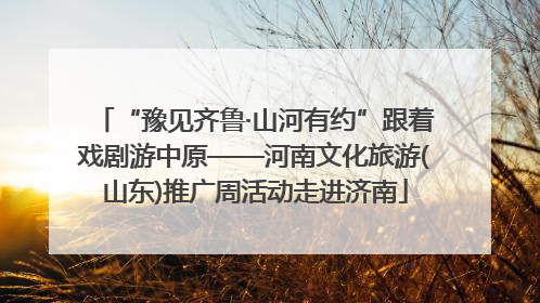 “豫见齐鲁·山河有约”跟着戏剧游中原——河南文化旅游(山东)推广周活动走进济南