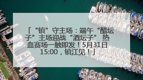 “镇”守主场：端午“醋坛子”主场迎战“酒坛子” 热血赛场一触即发！5月31日15:00，镇江见！