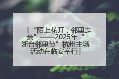 “陌上花开，邻里走亲”——2025年“浙台邻里节”杭州主场活动在临安举行