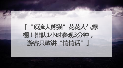 “顶流大熊猫”花花人气爆棚！排队1小时参观3分钟，游客只敢讲“悄悄话”