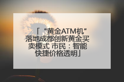 “黄金ATM机”落地成都创新黄金买卖模式 市民：智能快捷价格透明