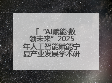 “AI赋能·数领未来”2025年人工智能赋能宁夏产业发展学术研讨会在银川举办