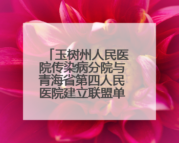 玉树州人民医院传染病分院与青海省第四人民医院建立联盟单位并签订对口帮扶协议