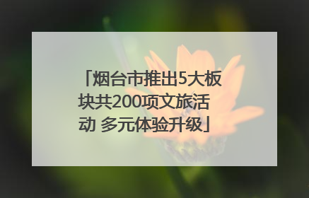 烟台市推出5大板块共200项文旅活动 多元体验升级