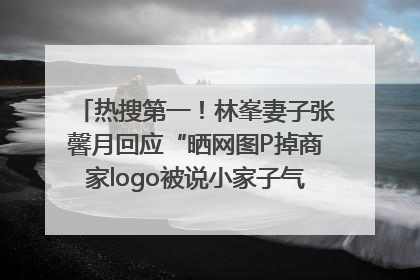 热搜第一！林峯妻子张馨月回应“晒网图P掉商家logo被说小家子气”：没那么多想法，可能有人恶意解读