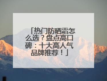 热门防晒霜怎么选？盘点高口碑：十大高人气品牌推荐！