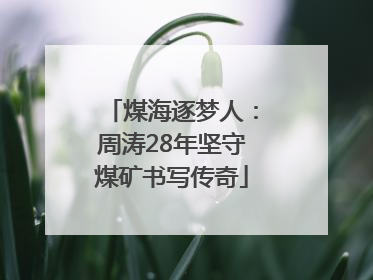 煤海逐梦人：周涛28年坚守煤矿书写传奇